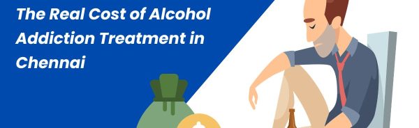 The Real Cost of Alcohol Addiction Treatment in Chennai