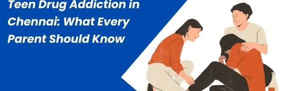 Teen Drug Addiction in Chennai What Every Parent Should Know